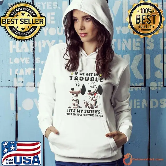 Snoopy If We Get In Trouble Its My Sisters Fault Because I Listened To Her Hoodie