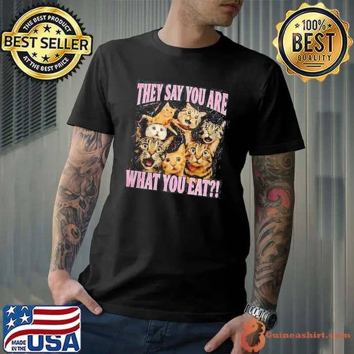 Cats they say you are what you eat Unisex