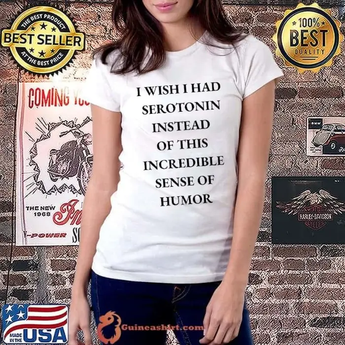 I wish i had serotonin instead of this incredible sense of humor Ladiestee